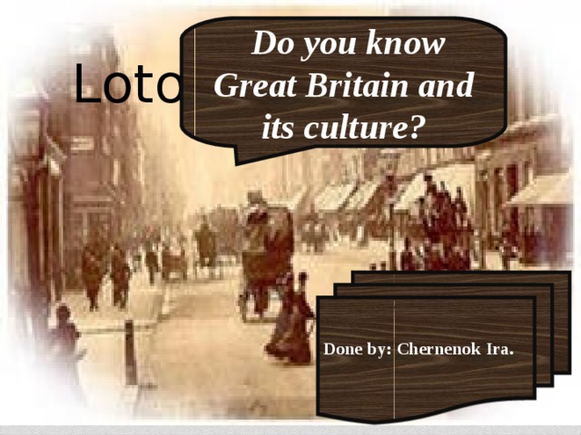 Loto  Do you know Great Britain and its culture? Done by: Chernenok Ira. 