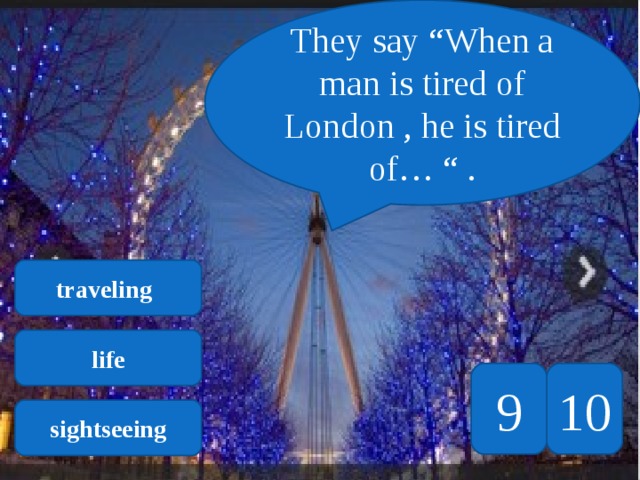 They say “When a man is tired of London , he is tired of… “ . traveling  life 10 9 sightseeing 