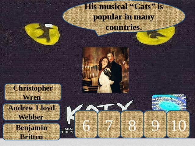 His musical “Cats” is popular in many countries. Christopher Wren  Andrew Lloyd Webber 10 9 8 7 6 Benjamin Britten 