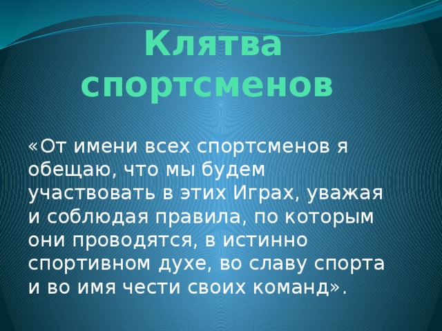 Клятва спортсменов «От имени всех спортсменов я обещаю, что мы будем участвовать в этих Играх, уважая и соблюдая правила, по которым они проводятся, в истинно спортивном духе, во славу спорта и во имя чести своих команд». 