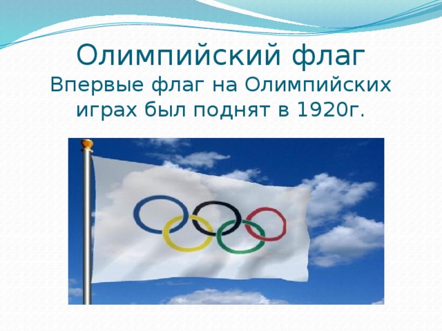 Олимпийский флаг  Впервые флаг на Олимпийских играх был поднят в 1920г. 