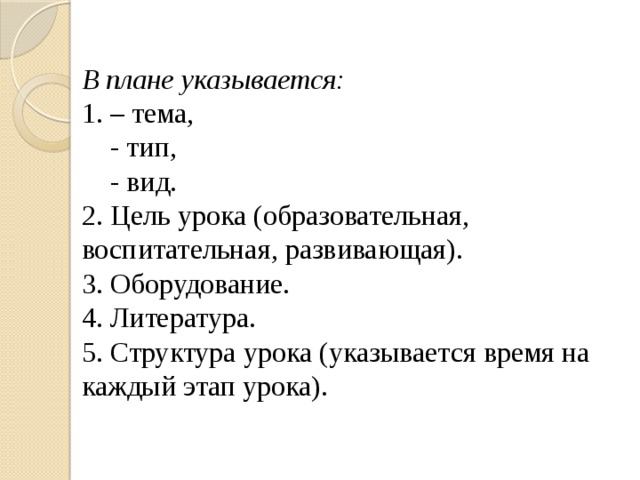 В плане указывается: 1. – тема,     - тип,     - вид. 2. Цель урока (образовательная, воспитательная, развивающая). 3. Оборудование. 4. Литература. 5. Структура урока (указывается время на каждый этап урока). 