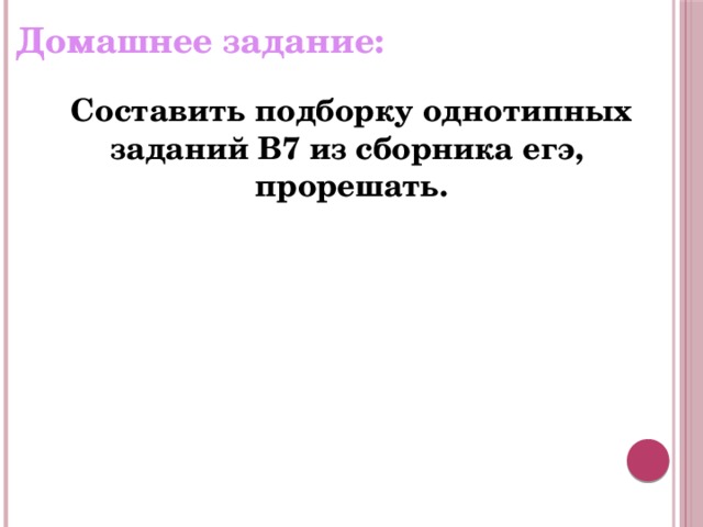 Домашнее задание: Составить подборку однотипных заданий В7 из сборника егэ, прорешать. 