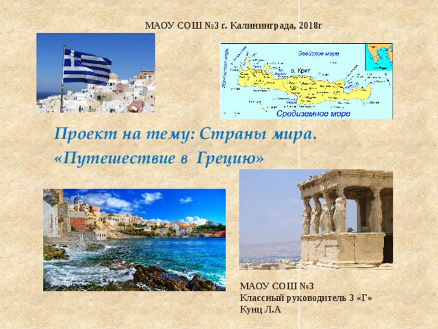МАОУ СОШ №3 г. Калининграда, 2018г Проект на тему: Страны мира. «Путешествие в Грецию»  МАОУ СОШ №3 Классный руководитель 3 «Г» Кунц Л.А  