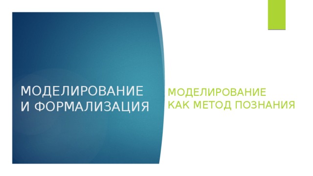 МОДЕЛИРОВАНИЕ И ФОРМАЛИЗАЦИЯ МОДЕЛИРОВАНИЕ  КАК МЕТОД ПОЗНАНИЯ 