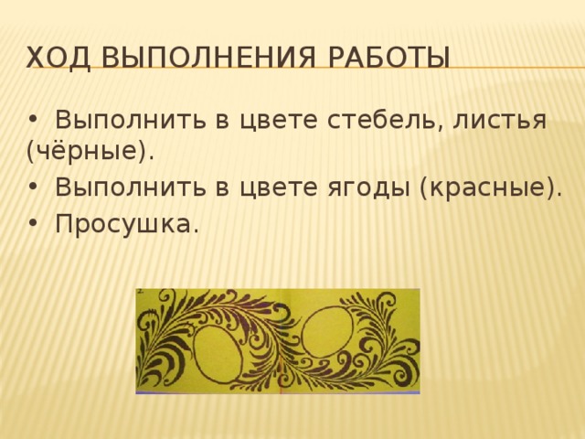 Ход выполнения работы •  Выполнить в цвете стебель, листья (чёрные). •  Выполнить в цвете ягоды (красные). •  Просушка. 