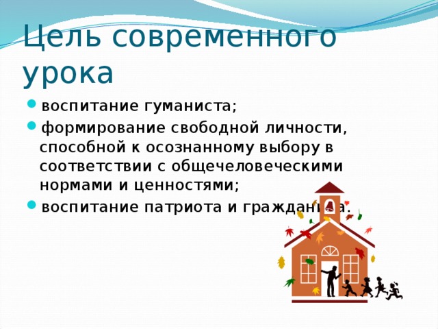 Цель современного урока воспитание гуманиста; формирование свободной личности, способной к осознанному выбору в соответствии с общечеловеческими нормами и ценностями; воспитание патриота и гражданина. 