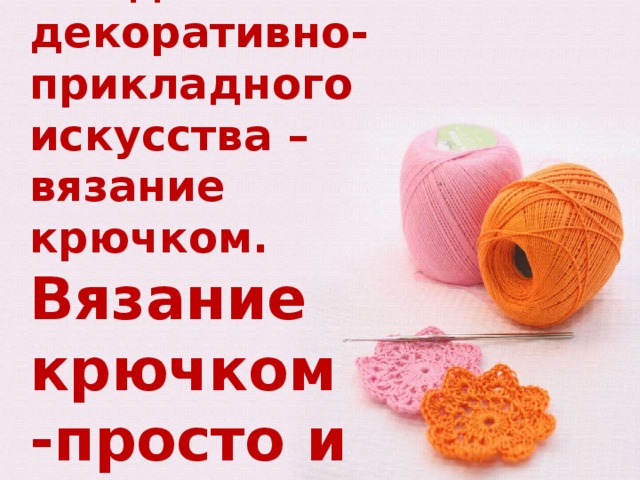Один из самых распространенных видов декоративно- прикладного искусства –  вязание крючком.   Вязание крючком  -просто и доступно каждому! 