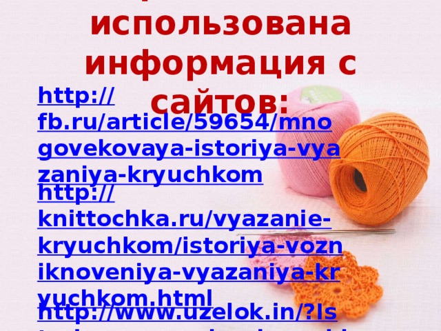 В презентации использована информация с сайтов: http:// fb.ru/article/59654/mnogovekovaya-istoriya-vyazaniya-kryuchkom http:// knittochka.ru/vyazanie-kryuchkom/istoriya-vozniknoveniya-vyazaniya-kryuchkom.html http://www.uzelok.in/?Istoriya_vyazaniya_kryuchkom http://www.krestiki.info/ http://moikompas.ru/compas/crochet   