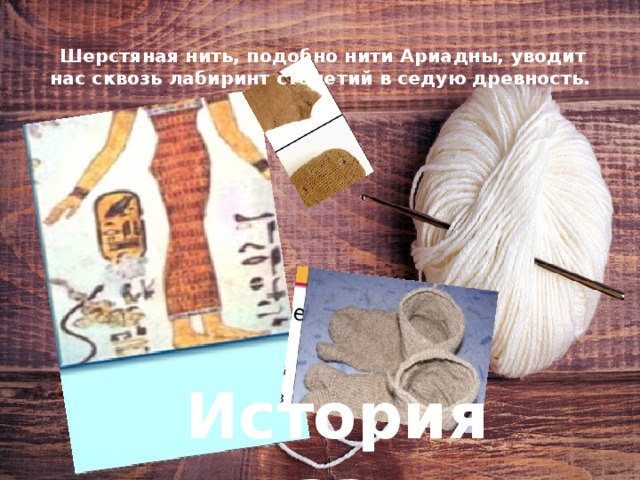   Шерстяная нить, подобно нити Ариадны, уводит нас сквозь лабиринт столетий в седую древность. История вязания 