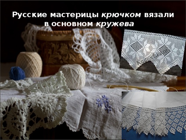 Русские мастерицы  крючком  вязали в основном  кружева     
