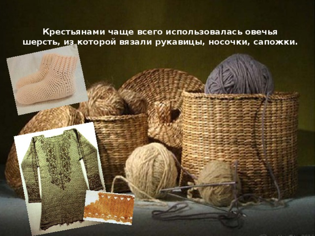 Крестьянами чаще всего использовалась овечья шерсть, из которой вязали рукавицы, носочки, сапожки. 