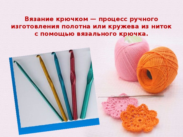 Вязание крючком — процесс ручного изготовления полотна или кружева из ниток с помощью вязального крючка.   