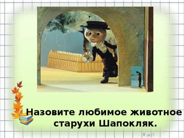 Назовите любимое животное старухи Шапокляк. 