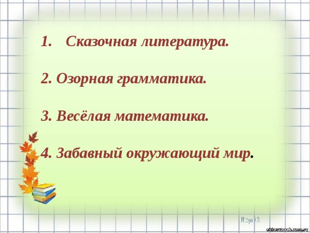 Сказочная литература.  2. Озорная грамматика.  3. Весёлая математика.  4. Забавный окружающий мир . 
