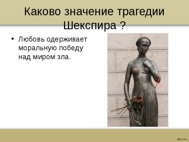 Каково значение трагедии Шекспира ? Любовь одерживает моральную победу над миром зла. 