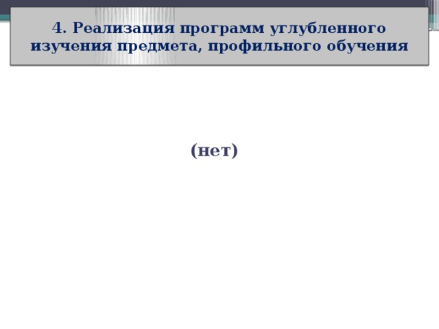 4. Реализация программ углубленного изучения предмета, профильного обучения (нет) 