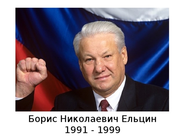 Борис Николаевич Ельцин 1991 - 1999 