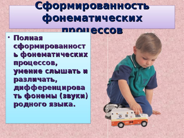 Сформированность фонематических процессов Полная сформированность фонематических процессов, умение слышать и различать, дифференцировать фонемы (звуки) родного языка. 