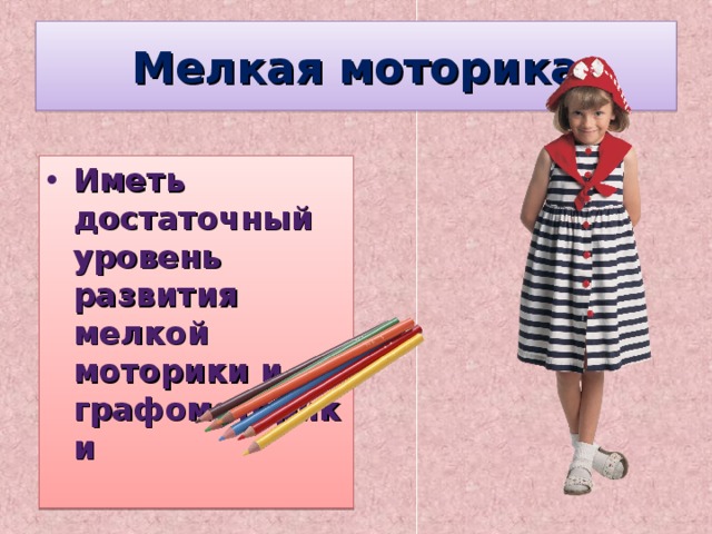 Мелкая моторика Иметь достаточный уровень развития мелкой моторики и графомоторики 
