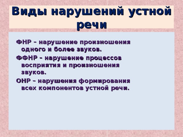 Виды нарушений устной речи ФНР – нарушение произношения одного и более звуков. ФФНР – нарушение процессов восприятия и произношения звуков. ОНР – нарушения формирования всех компонентов устной речи. 