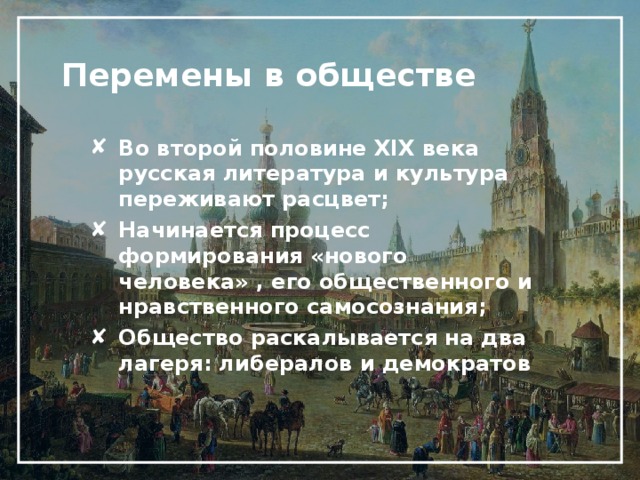 Перемены в обществе Во второй половине XIX века русская литература и культура переживают расцвет; Начинается процесс формирования «нового человека» , его общественного и нравственного самосознания; Общество раскалывается на два лагеря: либералов и демократов 