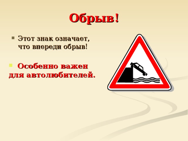 Обрыв! Этот знак означает, что впереди обрыв!  Особенно важен для автолюбителей.  