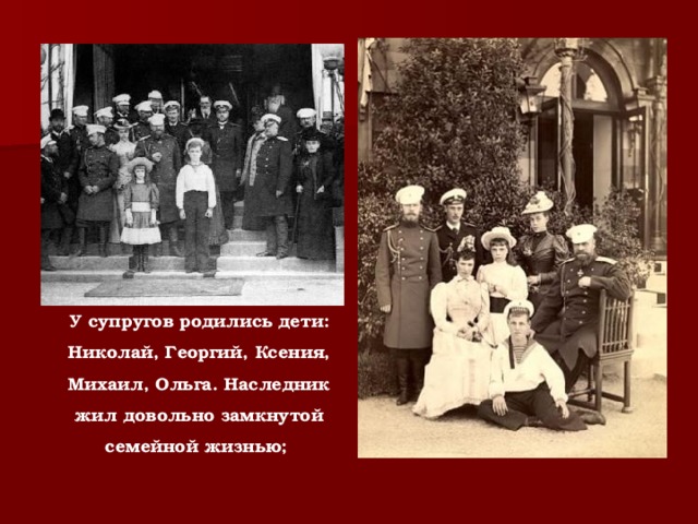 У супругов родились дети: Николай, Георгий, Ксения, Михаил, Ольга. Наследник жил довольно замкнутой семейной жизнью;  