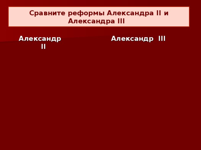 Сравните реформы Александра II и Александра III Александр II Александр III 