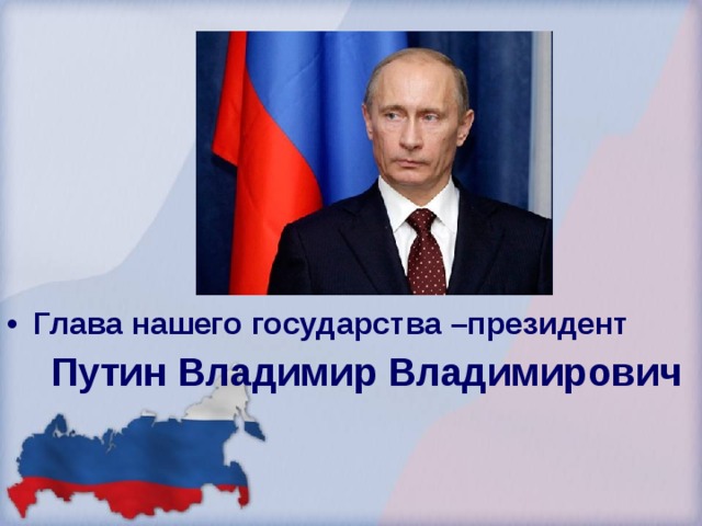 Глава нашего государства –президент  Путин Владимир Владимирович  