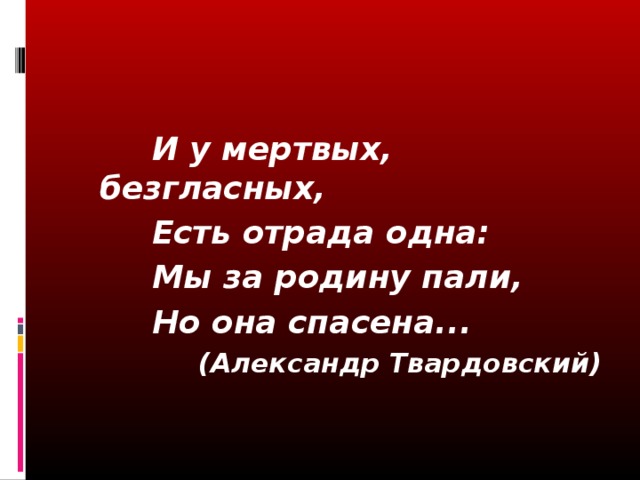 И у мертвых, безгласных, Есть отрада одна: Мы за родину пали, Но она спасена... (Александр Твардовский) 