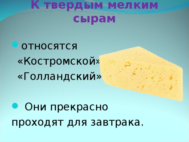 К твердым мелким сырам относятся  «Костромской»,   «Голландский».  Они прекрасно проходят для завтрака.  