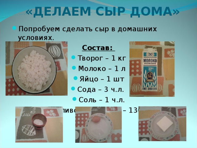 «ДЕЛАЕМ СЫР ДОМА»   Попробуем сделать сыр в домашних условиях. Состав: Творог – 1 кг Молоко – 1 л Яйцо – 1 шт Сода – 3 ч.л. Соль – 1 ч.л. Сливочное масло – 130 г  