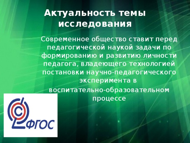 Актуальность темы исследования Современное общество ставит перед педагогической наукой задачи по формированию и развитию личности педагога, владеющего технологией постановки научно-педагогического эксперимента в воспитательно-образовательном процессе  