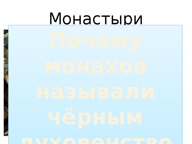 Монастыри Почему монахов называли чёрным духовенством? Монах – человек, решивший посвятить свою жизнь служению Богу Монастырь – религиозная община Аббат – глава монастыря 