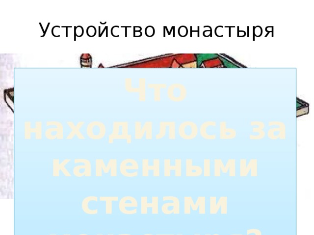 Устройство монастыря Что находилось за каменными стенами монастыря? Схема на странице 23 