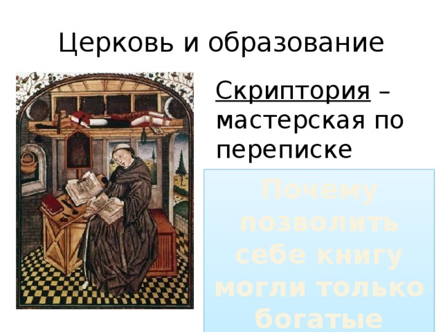 Церковь и образование Скриптория – мастерская по переписке книг Почему позволить себе книгу могли только богатые люди? 