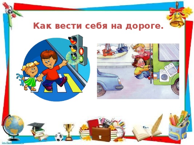  Как вести себя на дороге.  