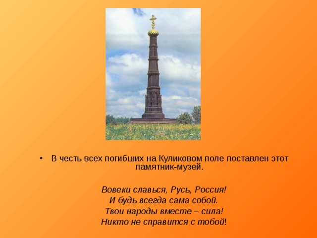 В честь всех погибших на Куликовом поле поставлен этот памятник-музей.  Вовеки славься, Русь, Россия! И будь всегда сама собой. Твои народы вместе – сила! Никто не справится с тобой ! 