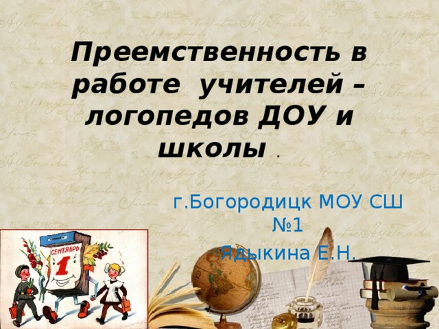 Преемственность в работе учителей – логопедов ДОУ и школы . г.Богородицк МОУ СШ №1 Ядыкина Е.Н. 