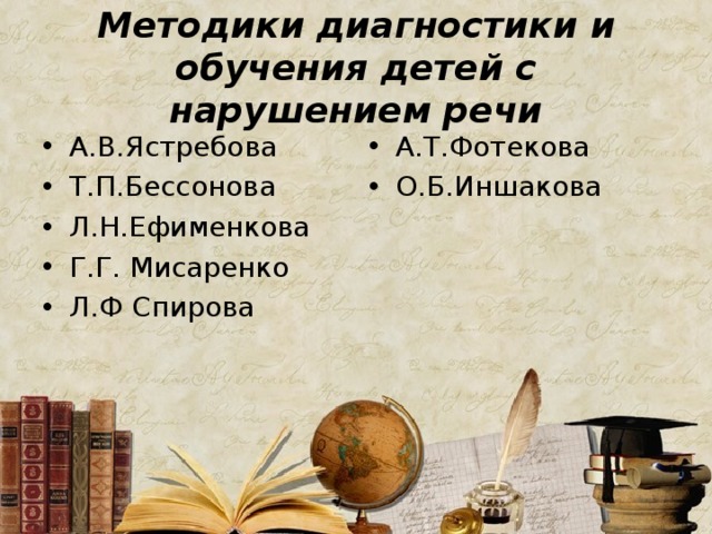 Методики диагностики и обучения детей с нарушением речи А.В.Ястребова Т.П.Бессонова Л.Н.Ефименкова Г.Г. Мисаренко Л.Ф Спирова  А.Т.Фотекова О.Б.Иншакова 