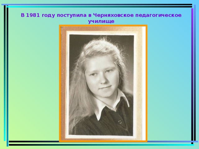 В 1981 году поступила в Черняховское педагогическое училище 