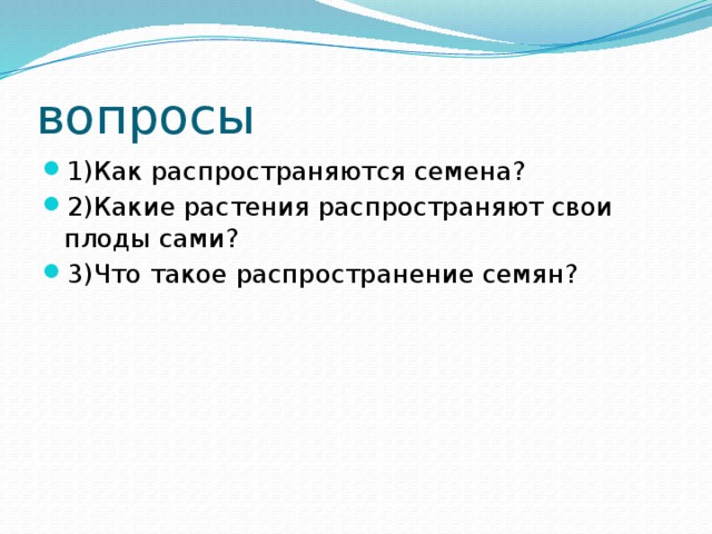вопросы 1)Как распространяются семена? 2)Какие растения распространяют свои плоды сами? 3)Что такое распространение семян? 
