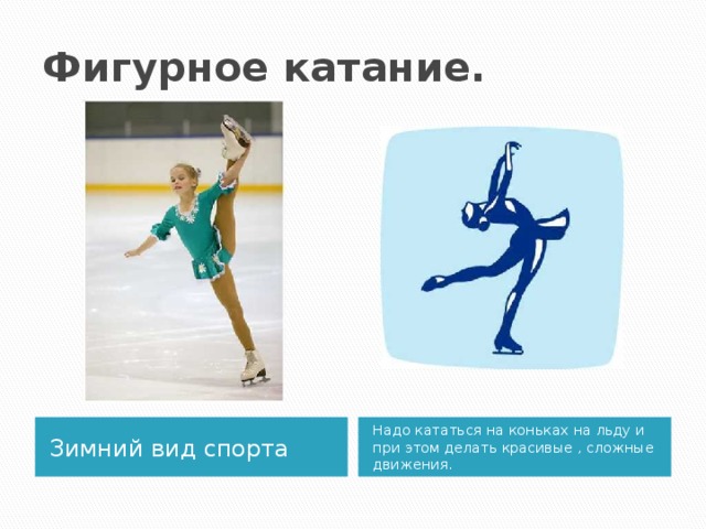 Фигурное катание. Зимний вид спорта Надо кататься на коньках на льду и при этом делать красивые , сложные движения. 