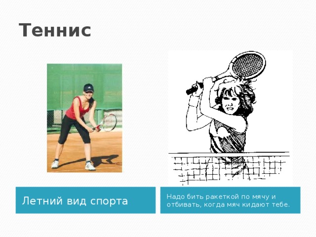 Теннис Летний вид спорта Надо бить ракеткой по мячу и отбивать, когда мяч кидают тебе. 