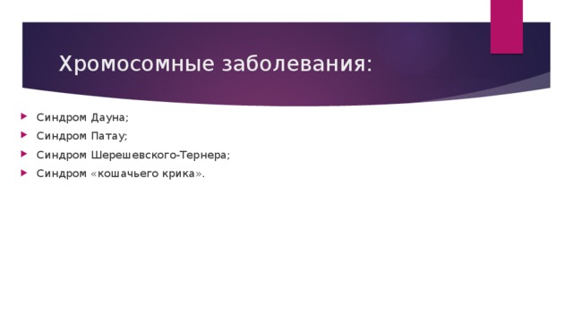 Хромосомные заболевания: Синдром Дауна; Синдром Патау; Синдром Шерешевского-Тернера; Синдром «кошачьего крика». 
