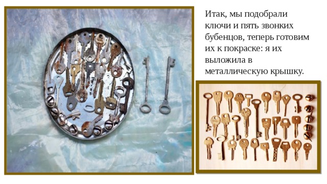 Итак, мы подобрали ключи и пять звонких бубенцов, теперь готовим их к покраске: я их выложила в металлическую крышку. 