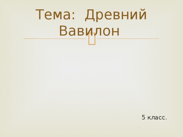 Тема: Древний Вавилон 5 класс. 