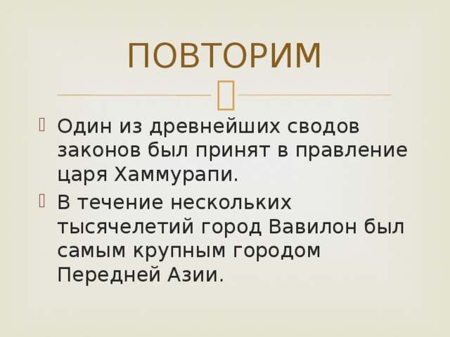 ПОВТОРИМ Один из древнейших сводов законов был принят в правление царя Хаммурапи. В течение нескольких тысячелетий город Вавилон был самым крупным городом Передней Азии. 