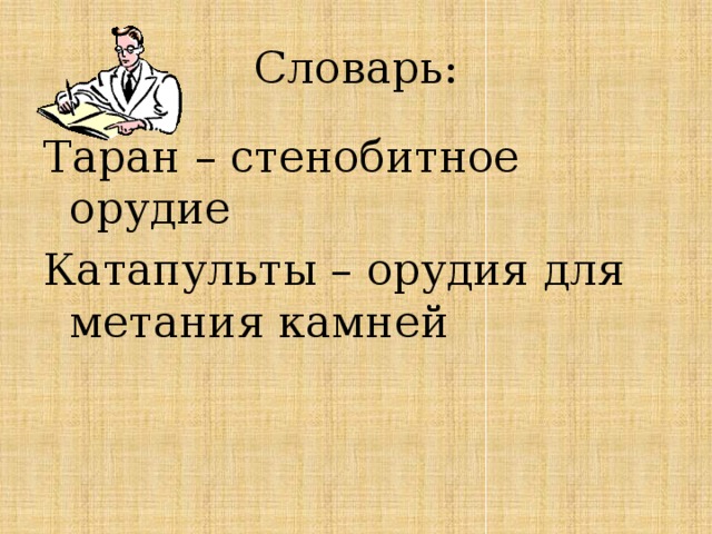 Словарь: Таран – стенобитное орудие Катапульты – орудия для метания камней 